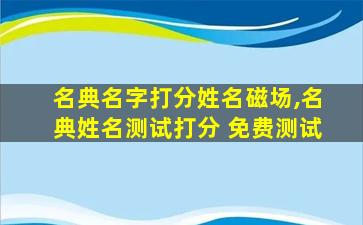 名典名字打分姓名磁场,名典姓名测试打分 免费测试